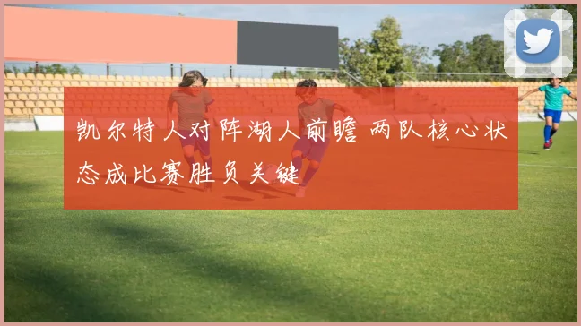 凯尔特人对阵湖人前瞻 两队核心状态成比赛胜负关键