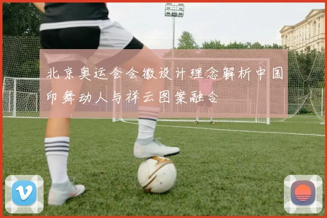 北京奥运会会徽设计理念解析中国印舞动人与祥云图案融合