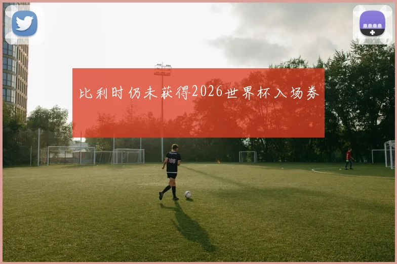 比利时仍未获得2026世界杯入场券